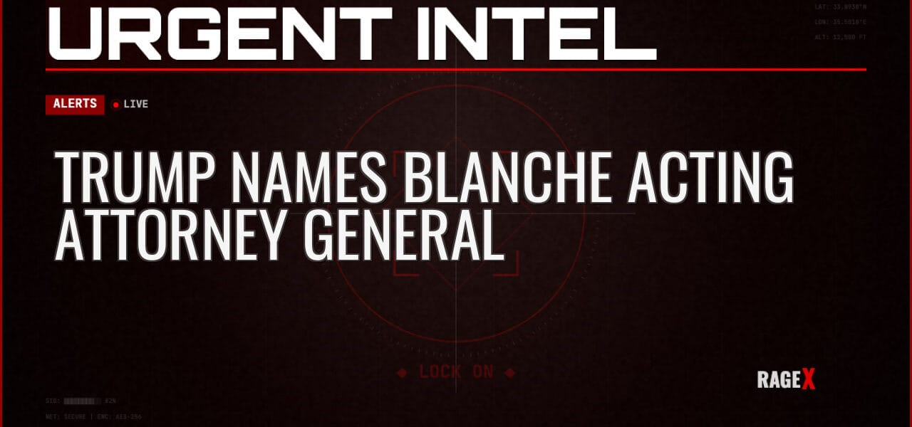 Trump Names Blanche Acting Attorney General — Alerts — RAGE X Intelligence