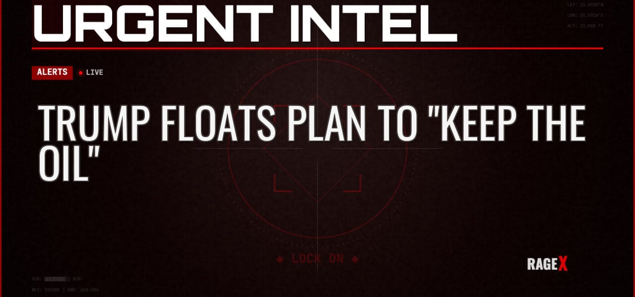 Trump Floats Plan to “Keep the Oil” — Alerts — RAGE X Intelligence