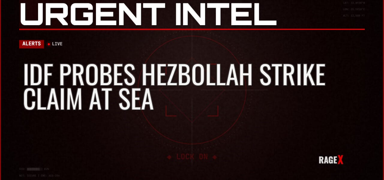 IDF Probes Hezbollah Strike Claim at Sea — Alerts — RAGE X Intelligence