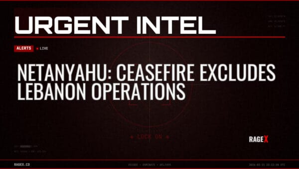 Netanyahu: Ceasefire Excludes Lebanon Operations — Alerts — RAGE X Intelligence