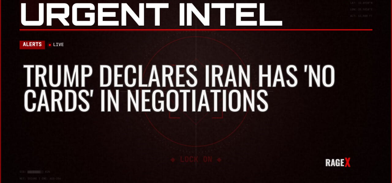 Trump Declares Iran Has ‘No Cards’ in Negotiations — Alerts — RAGE X Intelligence