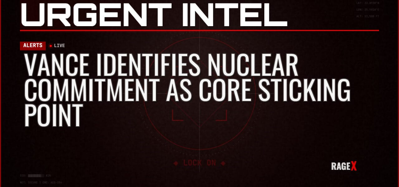 Vance Identifies Nuclear Commitment as Core Sticking Point — Alerts — RAGE X Intelligence