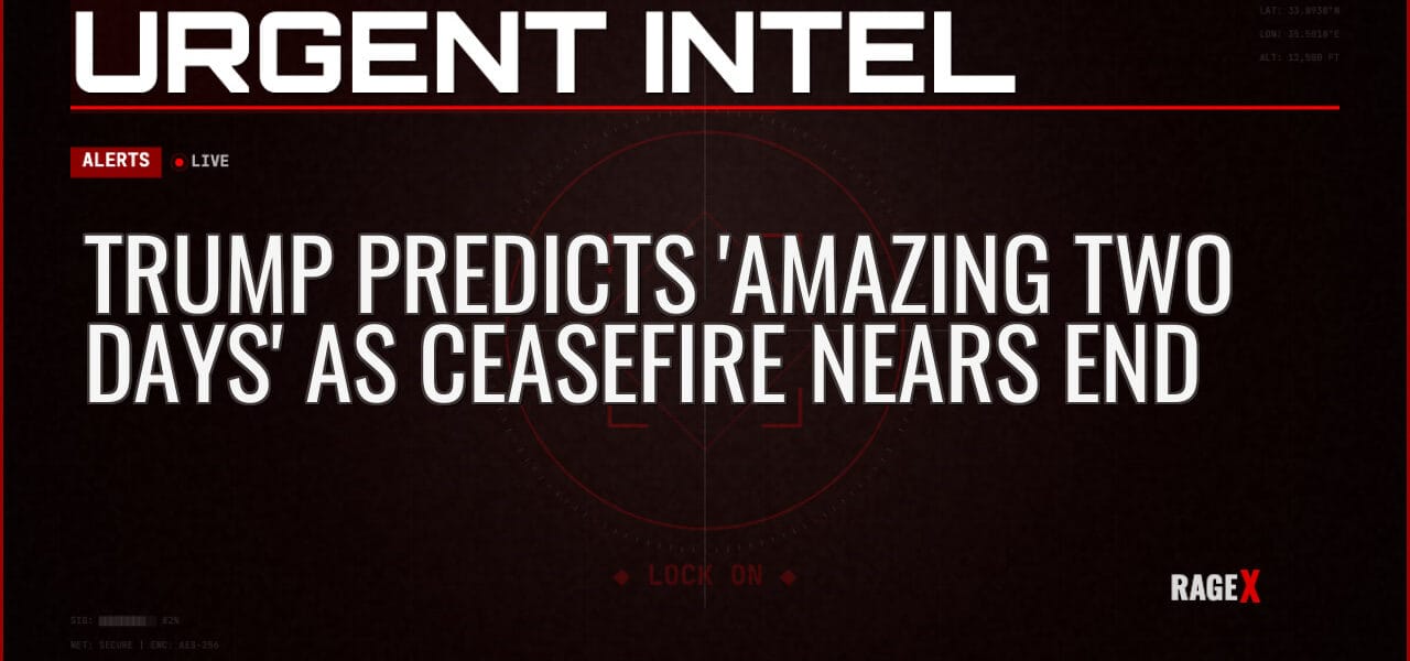 Trump Predicts ‘Amazing Two Days’ as Ceasefire Nears End — Alerts — RAGE X Intelligence