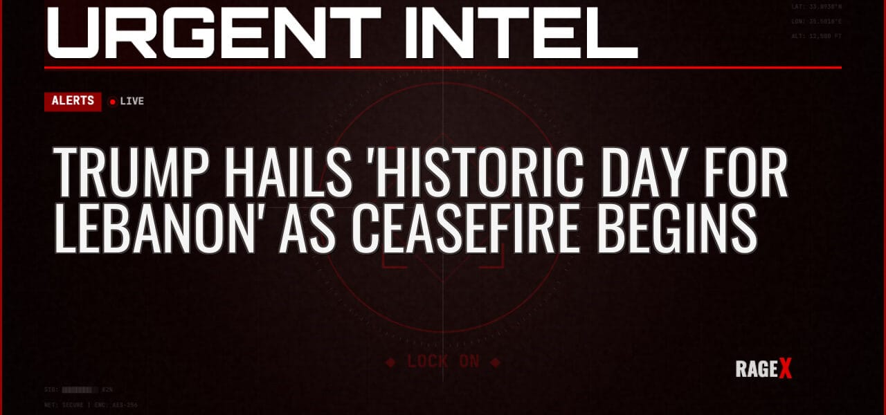 Trump Hails ‘Historic Day for Lebanon’ as Ceasefire Begins — Alerts — RAGE X Intelligence