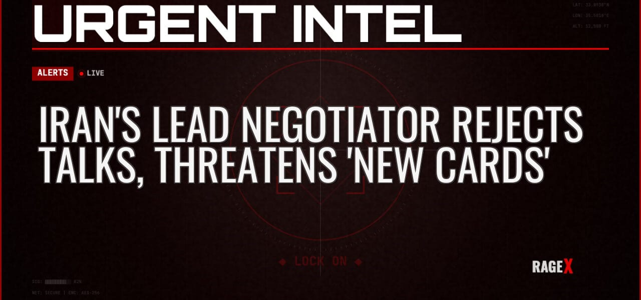 Iran’s Lead Negotiator Rejects Talks, Threatens ‘New Cards’ — Alerts — RAGE X Intelligence