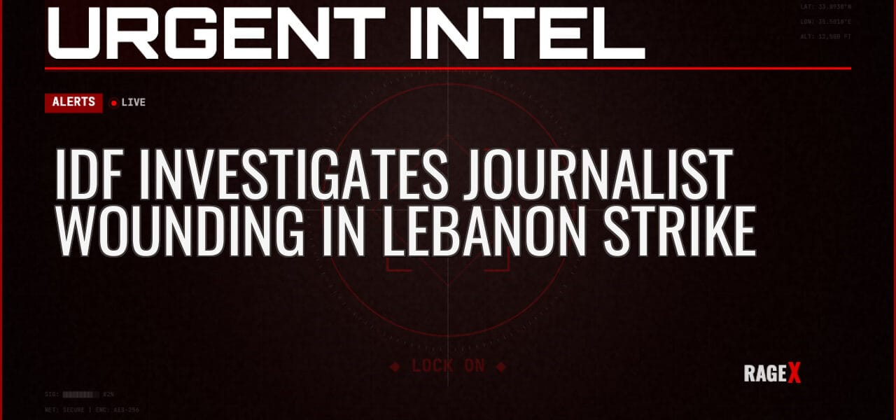 IDF Investigates Journalist Wounding in Lebanon Strike — Alerts — RAGE X Intelligence