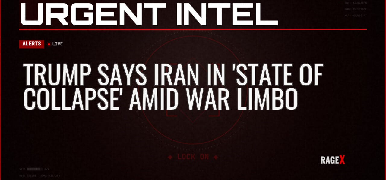 Trump Says Iran in ‘State of Collapse’ Amid War Limbo — Alerts — RAGE X Intelligence