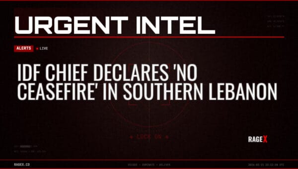 IDF Chief Declares ‘No Ceasefire’ in Southern Lebanon — Alerts — RAGE X Intelligence