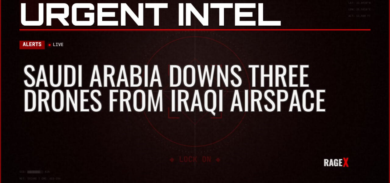 Saudi Arabia Downs Three Drones From Iraqi Airspace — Alerts — RAGE X Intelligence