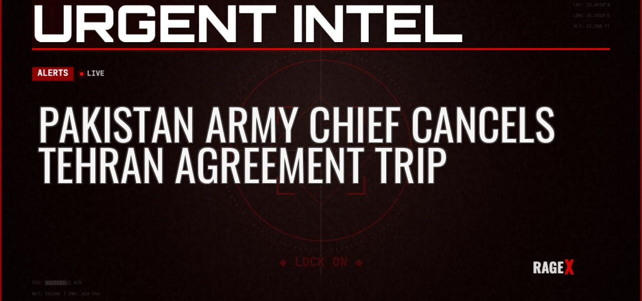 Pakistan Army Chief Cancels Tehran Agreement Trip — Alerts — RAGE X Intelligence