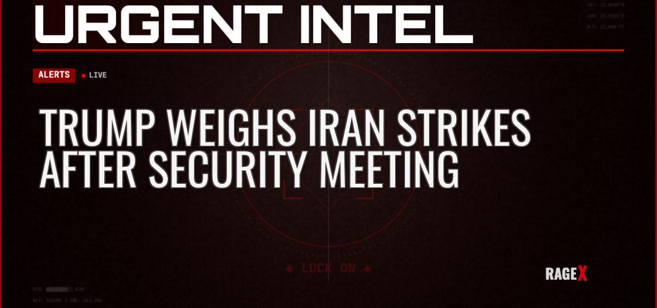 Trump Weighs Iran Strikes After Security Meeting — Alerts — RAGE X Intelligence