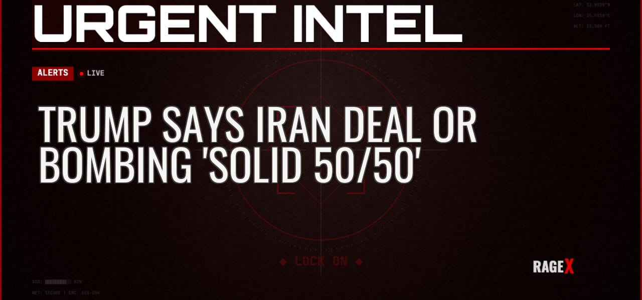 Trump Says Iran Deal or Bombing ‘Solid 50/50’ — Alerts — RAGE X Intelligence