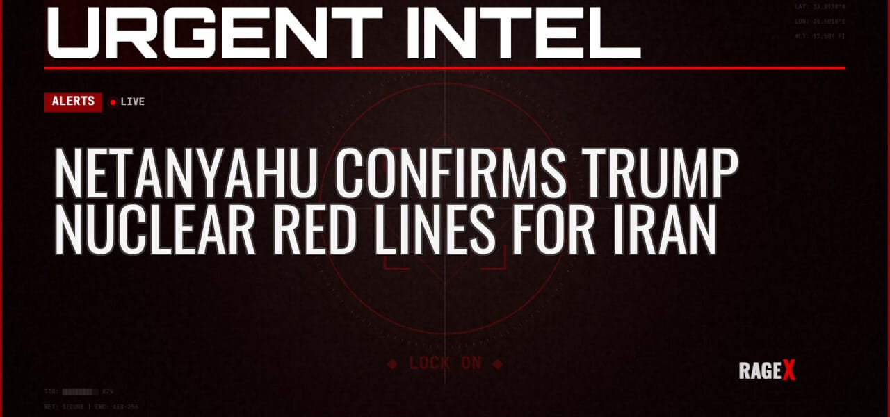 Netanyahu Confirms Trump Nuclear Red Lines for Iran — Alerts — RAGE X Intelligence