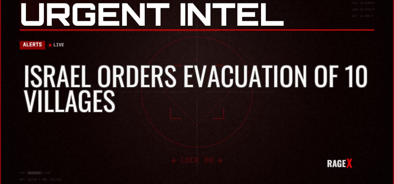 Israel Orders Evacuation of 10 Villages — Alerts — RAGE X Intelligence